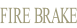 FIRE BRAKE